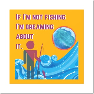 If I'm Not Fishing I'm Dreaming About It. Posters and Art